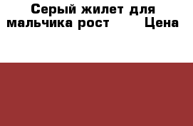 Серый жилет для мальчика рост 134 › Цена ­ 300 - Владимирская обл., Ковровский р-н, Ковров г. Дети и материнство » Детская одежда и обувь   . Владимирская обл.